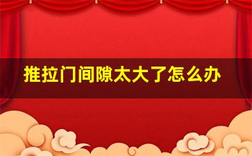 推拉门间隙太大了怎么办