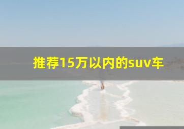 推荐15万以内的suv车