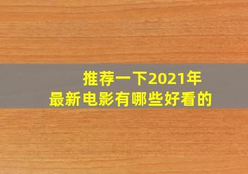 推荐一下2021年最新电影有哪些好看的