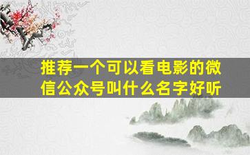 推荐一个可以看电影的微信公众号叫什么名字好听