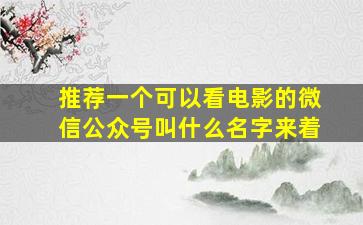 推荐一个可以看电影的微信公众号叫什么名字来着