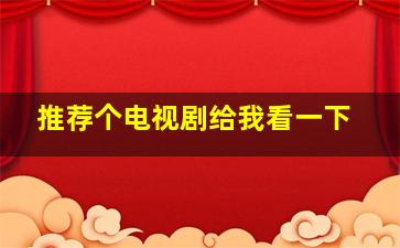 推荐个电视剧给我看一下