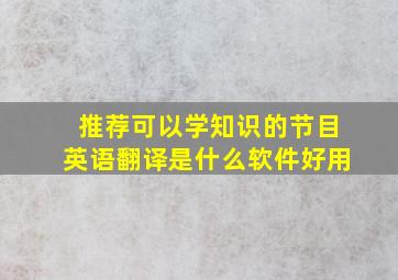 推荐可以学知识的节目英语翻译是什么软件好用