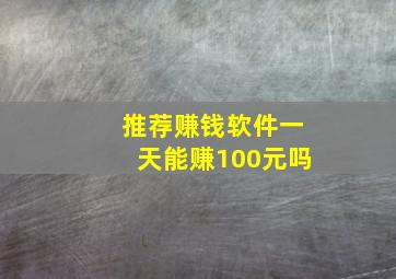 推荐赚钱软件一天能赚100元吗