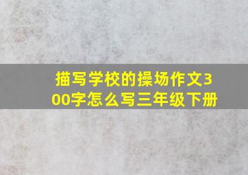 描写学校的操场作文300字怎么写三年级下册