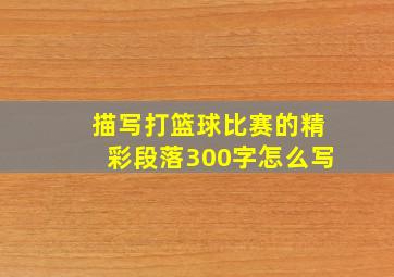 描写打篮球比赛的精彩段落300字怎么写