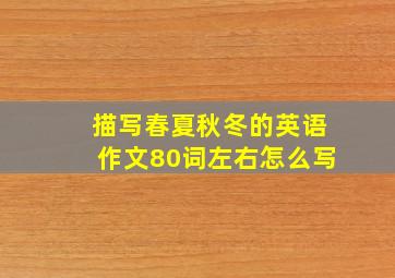 描写春夏秋冬的英语作文80词左右怎么写