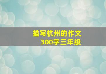 描写杭州的作文300字三年级