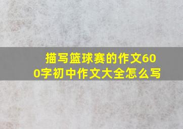 描写篮球赛的作文600字初中作文大全怎么写