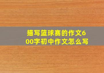 描写篮球赛的作文600字初中作文怎么写