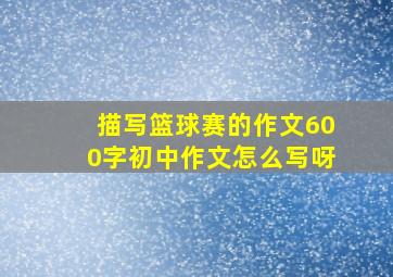 描写篮球赛的作文600字初中作文怎么写呀