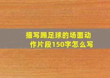 描写踢足球的场面动作片段150字怎么写