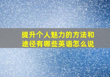 提升个人魅力的方法和途径有哪些英语怎么说