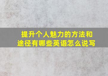 提升个人魅力的方法和途径有哪些英语怎么说写