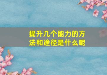 提升几个能力的方法和途径是什么呢