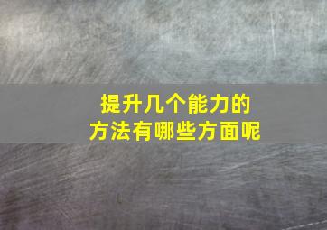 提升几个能力的方法有哪些方面呢