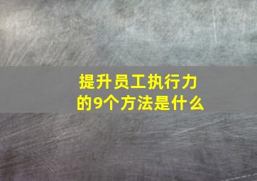 提升员工执行力的9个方法是什么