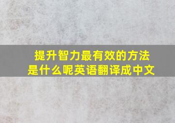 提升智力最有效的方法是什么呢英语翻译成中文