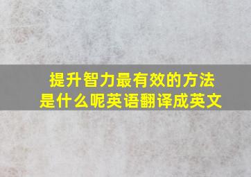 提升智力最有效的方法是什么呢英语翻译成英文