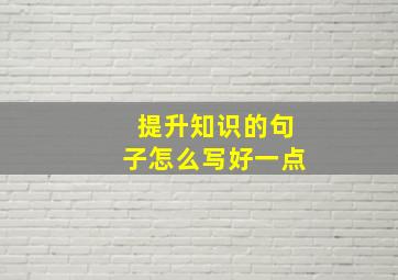 提升知识的句子怎么写好一点