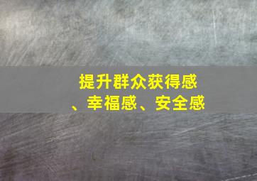 提升群众获得感、幸福感、安全感