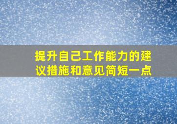 提升自己工作能力的建议措施和意见简短一点