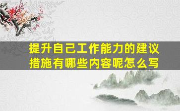 提升自己工作能力的建议措施有哪些内容呢怎么写