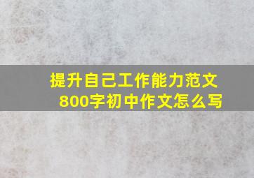 提升自己工作能力范文800字初中作文怎么写