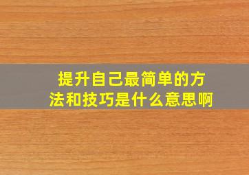 提升自己最简单的方法和技巧是什么意思啊