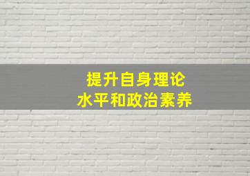 提升自身理论水平和政治素养