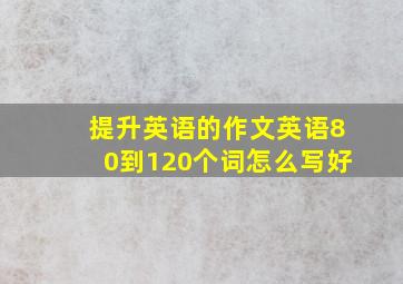 提升英语的作文英语80到120个词怎么写好