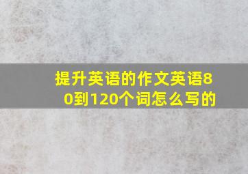 提升英语的作文英语80到120个词怎么写的