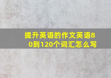 提升英语的作文英语80到120个词汇怎么写