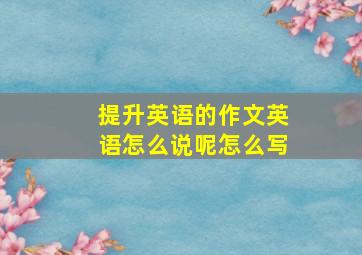 提升英语的作文英语怎么说呢怎么写