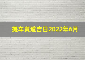 提车黄道吉日2022年6月