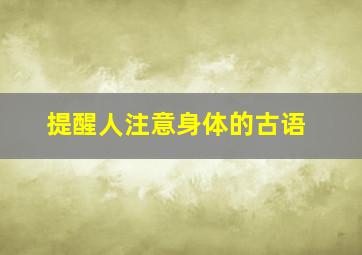 提醒人注意身体的古语