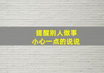 提醒别人做事小心一点的说说