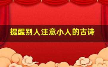 提醒别人注意小人的古诗