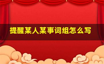 提醒某人某事词组怎么写