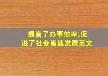 提高了办事效率,促进了社会高速发展英文