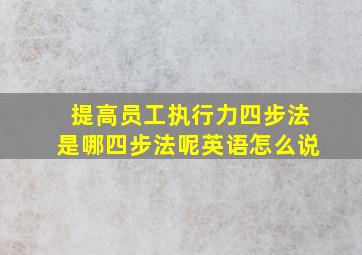 提高员工执行力四步法是哪四步法呢英语怎么说