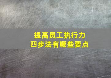 提高员工执行力四步法有哪些要点