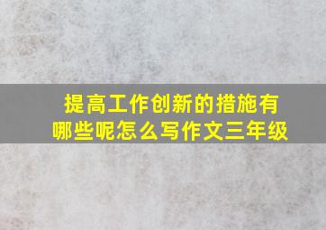 提高工作创新的措施有哪些呢怎么写作文三年级