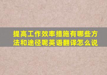 提高工作效率措施有哪些方法和途径呢英语翻译怎么说