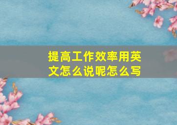 提高工作效率用英文怎么说呢怎么写