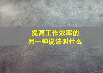 提高工作效率的另一种说法叫什么