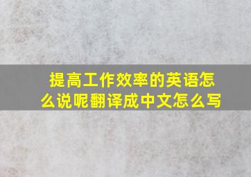 提高工作效率的英语怎么说呢翻译成中文怎么写