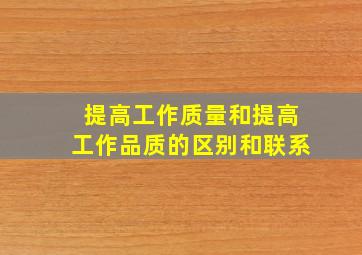 提高工作质量和提高工作品质的区别和联系