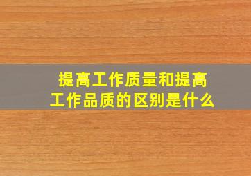 提高工作质量和提高工作品质的区别是什么