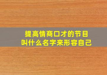 提高情商口才的节目叫什么名字来形容自己